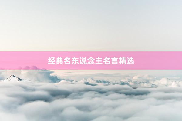 经典名东说念主名言精选